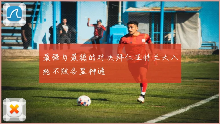 最强与最稳的对决拜仁亚特兰大八轮不败各显神通