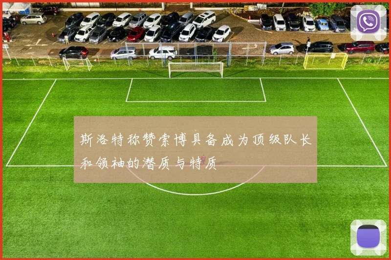 斯洛特称赞索博具备成为顶级队长和领袖的潜质与特质
