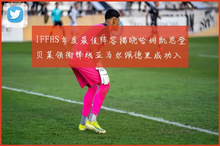 IFFHS年度最佳阵容揭晓哈姆凯恩登贝莱领衔锋线亚马尔佩德里成功入选