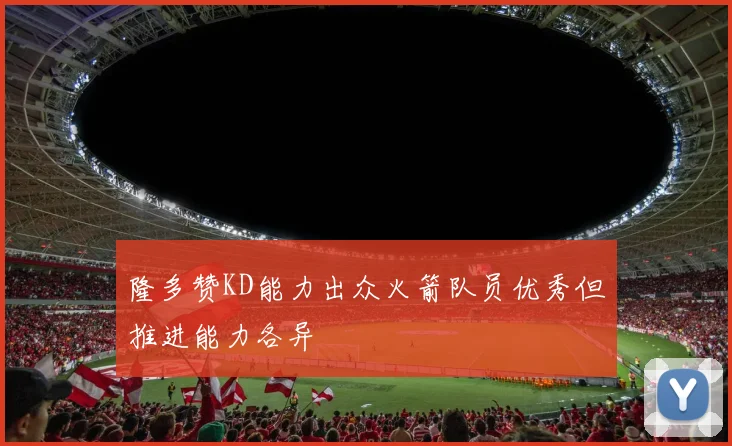 隆多赞KD能力出众火箭队员优秀但推进能力各异