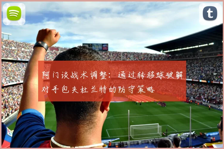 阿门谈战术调整：通过转移球破解对手包夹杜兰特的防守策略