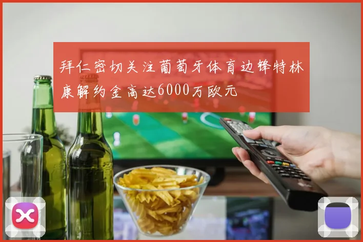 拜仁密切关注葡萄牙体育边锋特林康解约金高达6000万欧元
