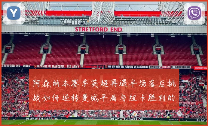 阿森纳本赛季英超再遇半场落后挑战如何逆转曼城平局与纽卡胜利的启示