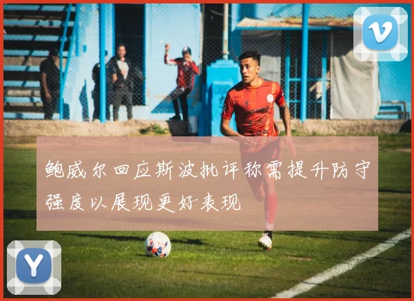 鲍威尔回应斯波批评称需提升防守强度以展现更好表现