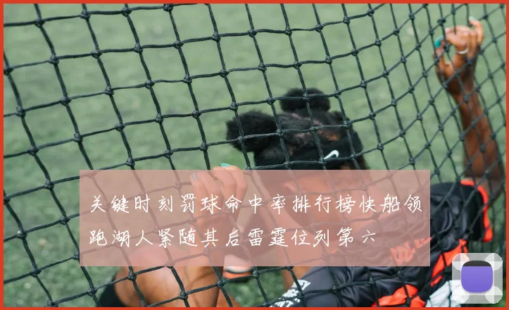 关键时刻罚球命中率排行榜快船领跑湖人紧随其后雷霆位列第六