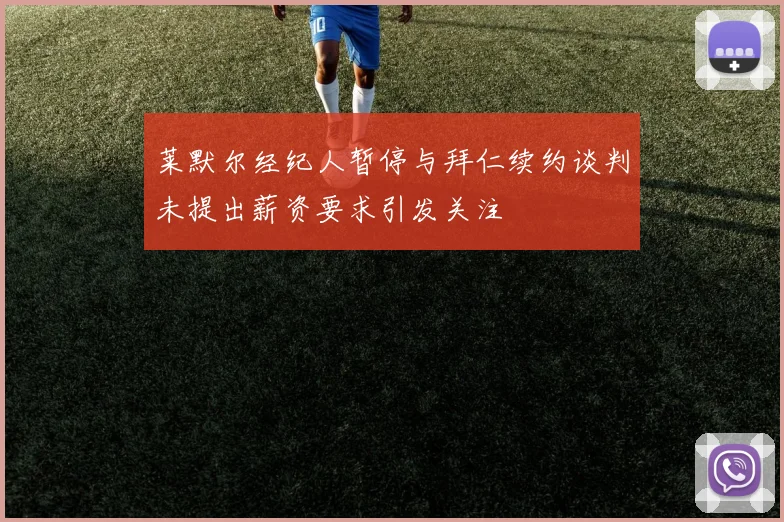 莱默尔经纪人暂停与拜仁续约谈判未提出薪资要求引发关注