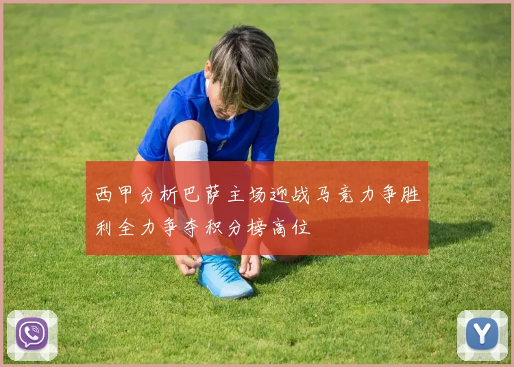 西甲分析巴萨主场迎战马竞力争胜利全力争夺积分榜高位