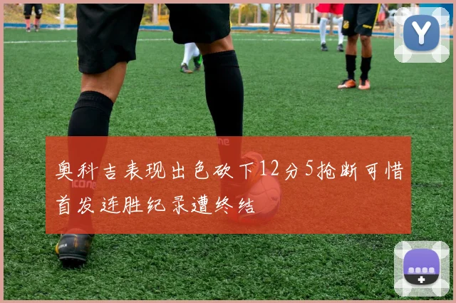 奥科吉表现出色砍下12分5抢断可惜首发连胜纪录遭终结