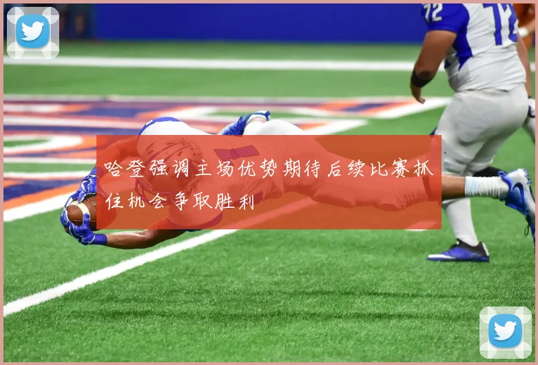 哈登强调主场优势期待后续比赛抓住机会争取胜利