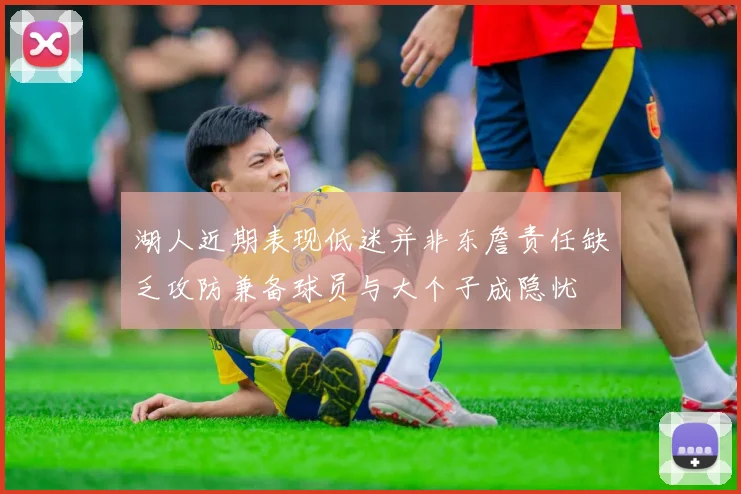 湖人近期表现低迷并非东詹责任缺乏攻防兼备球员与大个子成隐忧