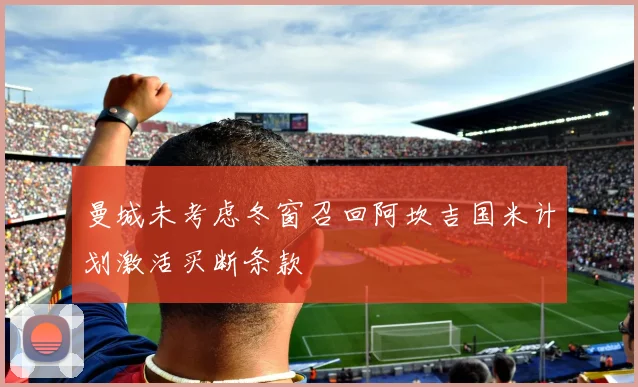 曼城未考虑冬窗召回阿坎吉国米计划激活买断条款