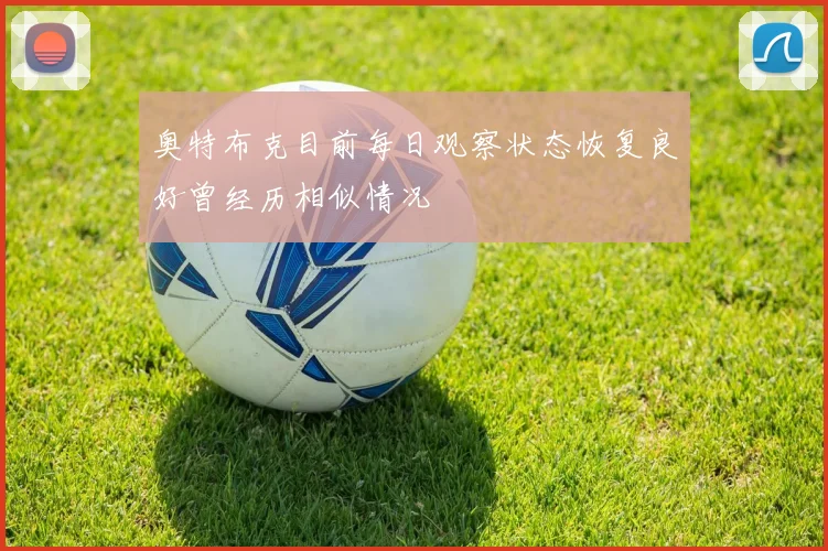 奥特布克目前每日观察状态恢复良好曾经历相似情况