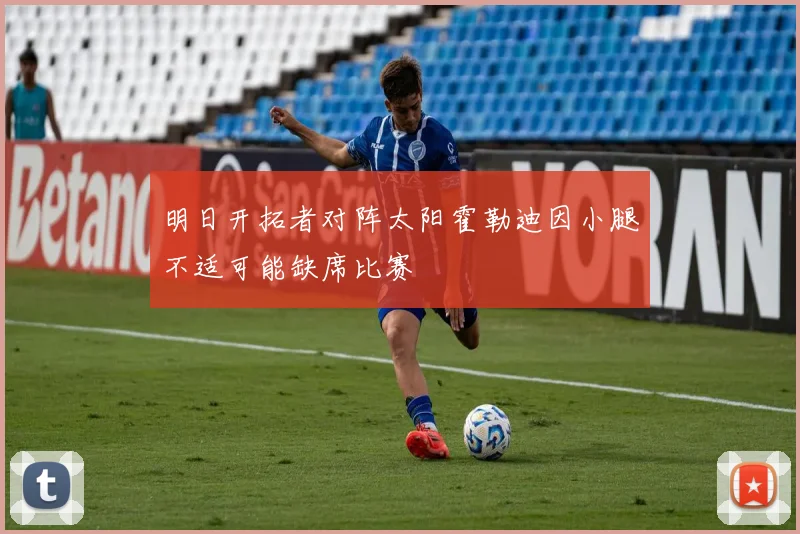 明日开拓者对阵太阳霍勒迪因小腿不适可能缺席比赛