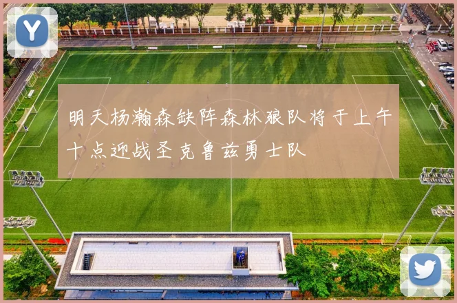 明天杨瀚森缺阵森林狼队将于上午十点迎战圣克鲁兹勇士队