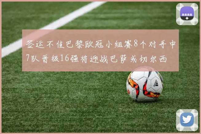 签运不佳巴黎欧冠小组赛8个对手中7队晋级16强将迎战巴萨或切尔西