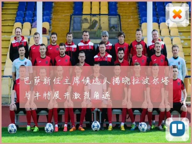 巴萨新任主席候选人揭晓拉波尔塔与丰特展开激烈角逐