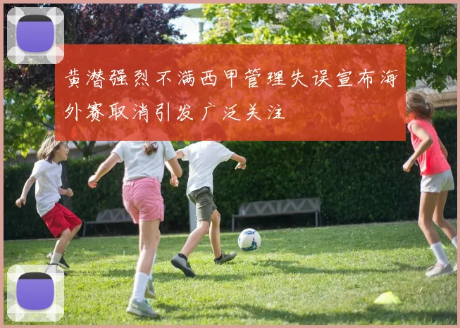 黄潜强烈不满西甲管理失误宣布海外赛取消引发广泛关注