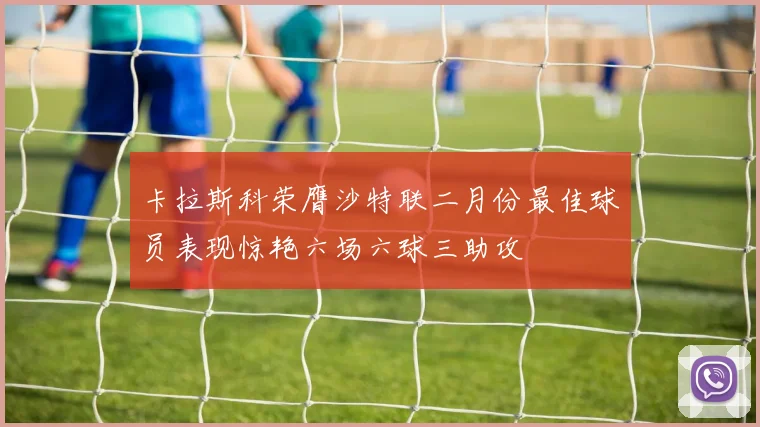 卡拉斯科荣膺沙特联二月份最佳球员表现惊艳六场六球三助攻