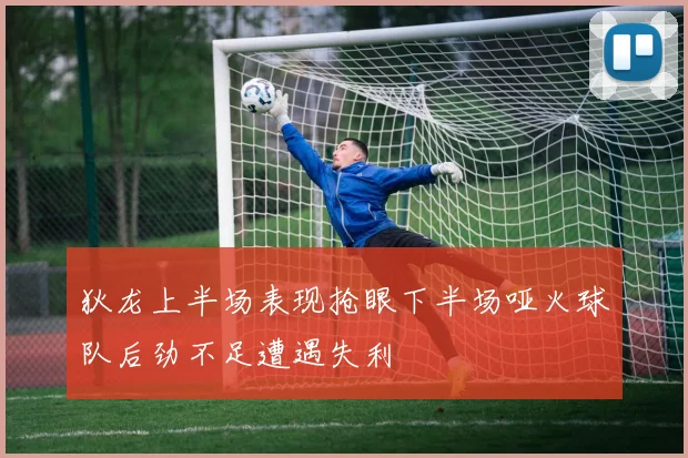 狄龙上半场表现抢眼下半场哑火球队后劲不足遭遇失利